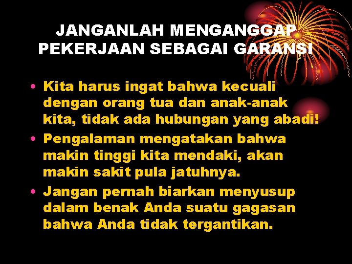 JANGANLAH MENGANGGAP PEKERJAAN SEBAGAI GARANSI • Kita harus ingat bahwa kecuali dengan orang tua