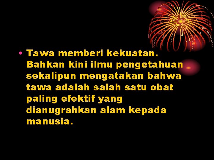  • Tawa memberi kekuatan. Bahkan kini ilmu pengetahuan sekalipun mengatakan bahwa tawa adalah