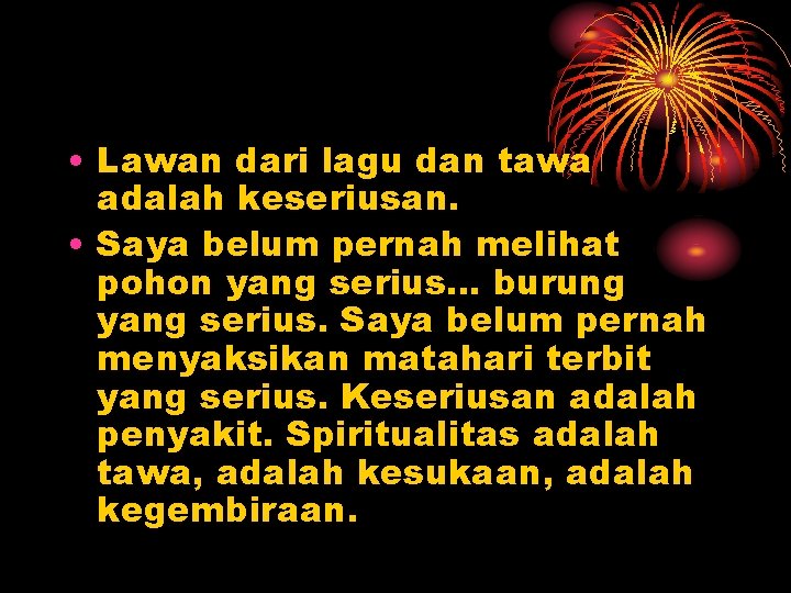  • Lawan dari lagu dan tawa adalah keseriusan. • Saya belum pernah melihat