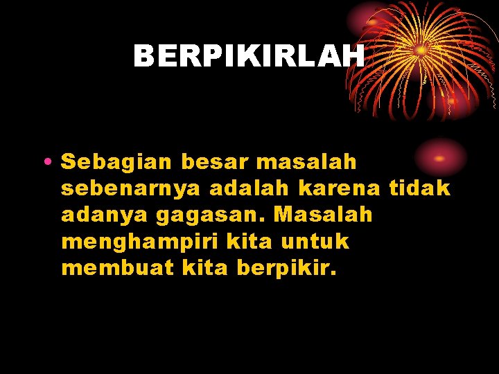 BERPIKIRLAH • Sebagian besar masalah sebenarnya adalah karena tidak adanya gagasan. Masalah menghampiri kita