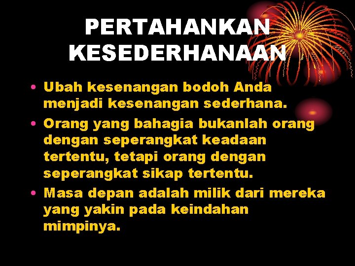 PERTAHANKAN KESEDERHANAAN • Ubah kesenangan bodoh Anda menjadi kesenangan sederhana. • Orang yang bahagia