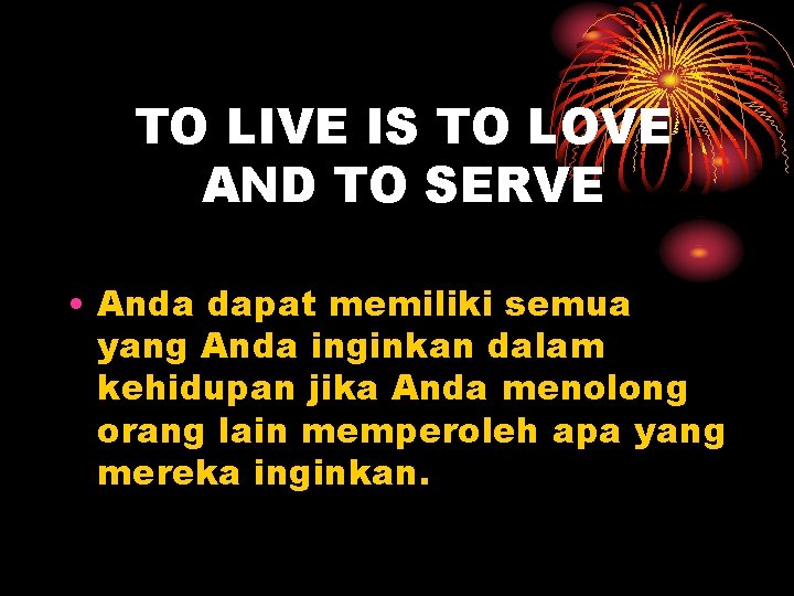 TO LIVE IS TO LOVE AND TO SERVE • Anda dapat memiliki semua yang