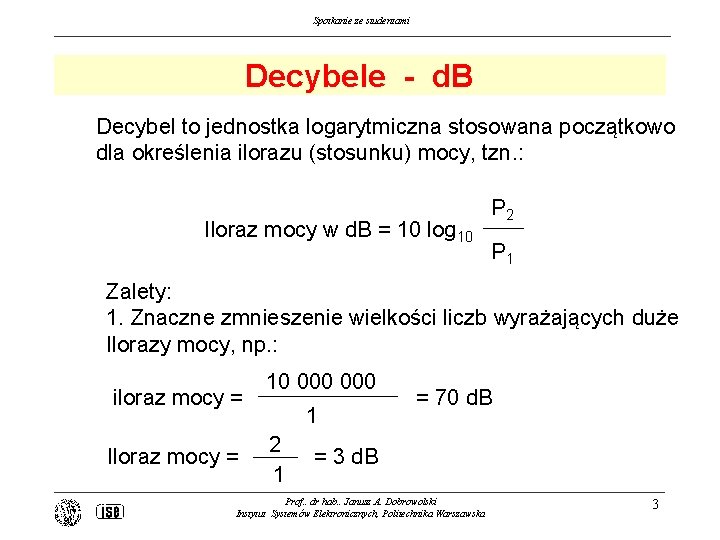 Spotkanie ze studentami Decybele - d. B Decybel to jednostka logarytmiczna stosowana początkowo dla