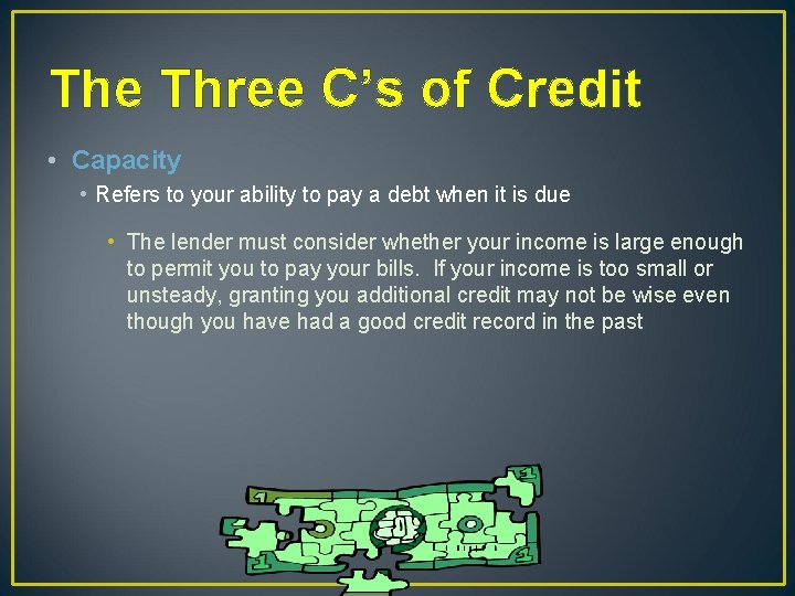 The Three C’s of Credit • Capacity • Refers to your ability to pay