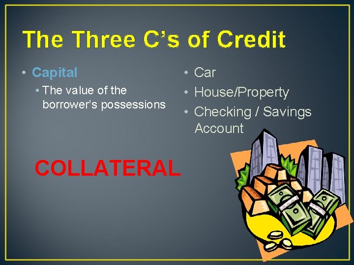 The Three C’s of Credit • Capital • The value of the borrower’s possessions