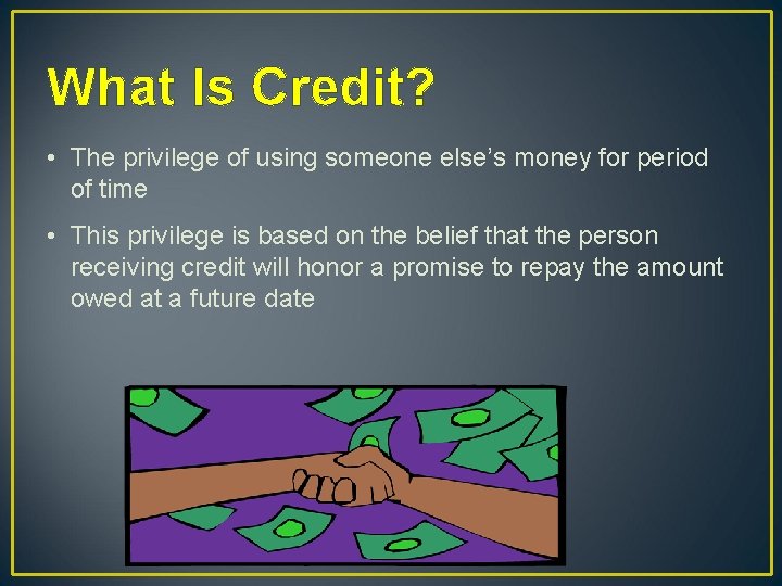 What Is Credit? • The privilege of using someone else’s money for period of