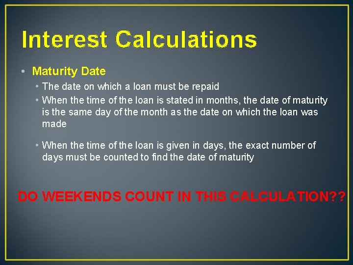 Interest Calculations • Maturity Date • The date on which a loan must be