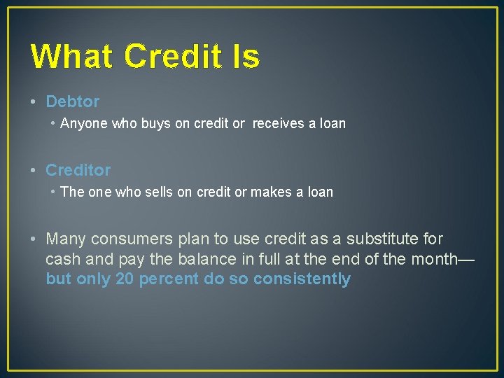 What Credit Is • Debtor • Anyone who buys on credit or receives a