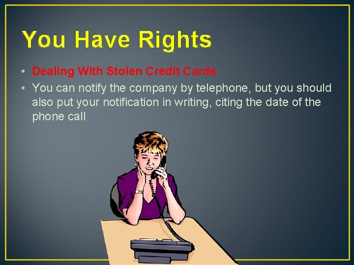 You Have Rights • Dealing With Stolen Credit Cards • You can notify the