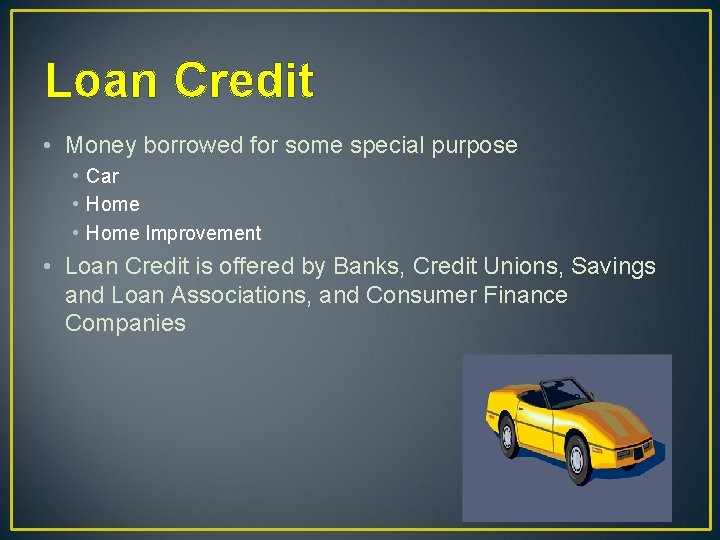 Loan Credit • Money borrowed for some special purpose • Car • Home Improvement