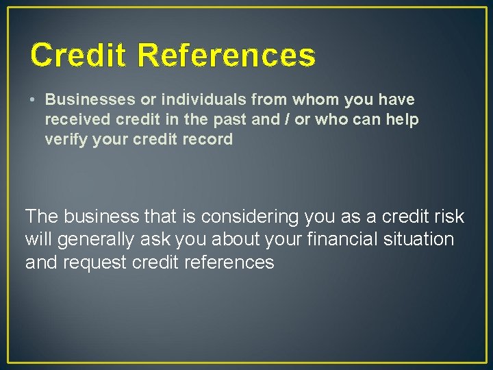 Credit References • Businesses or individuals from whom you have received credit in the