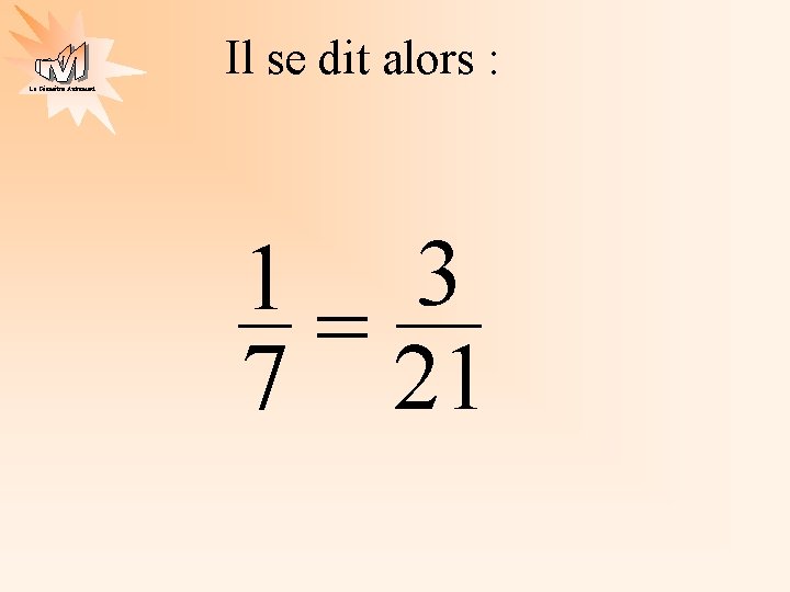 Il se dit alors : La Géométrie Autrement 1 3 = 7 21 