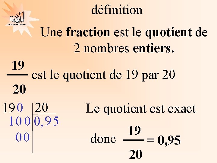 définition La Géométrie Autrement 19 Une fraction est le quotient de 2 nombres entiers.