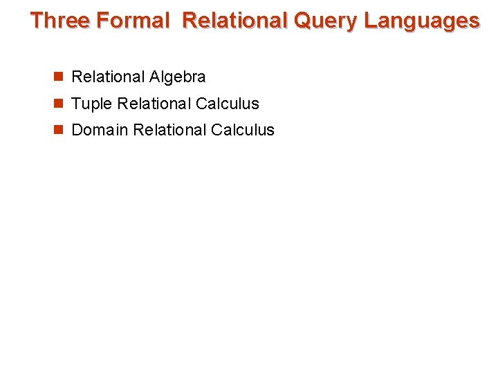 Three Formal Relational Query Languages n Relational Algebra n Tuple Relational Calculus n Domain
