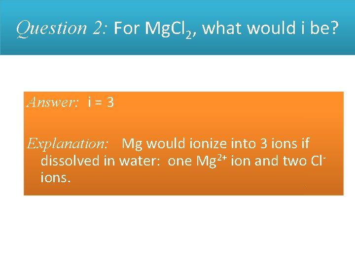 Question 2: For Mg. Cl 2, what would i be? Answer: i = 3