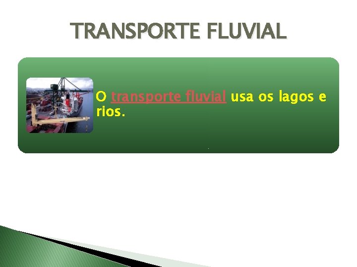 TRANSPORTE FLUVIAL O transporte fluvial usa os lagos e rios. 