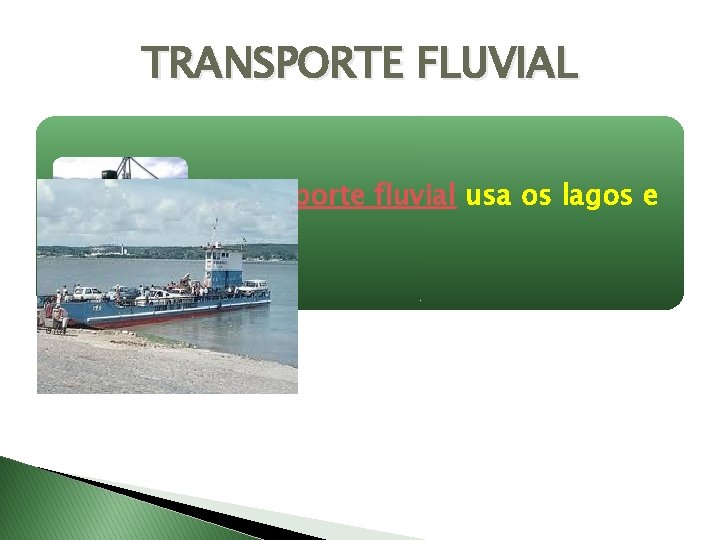 TRANSPORTE FLUVIAL O transporte fluvial usa os lagos e rios. 