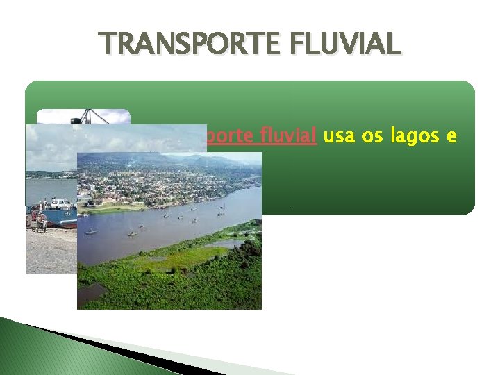 TRANSPORTE FLUVIAL O transporte fluvial usa os lagos e rios. 