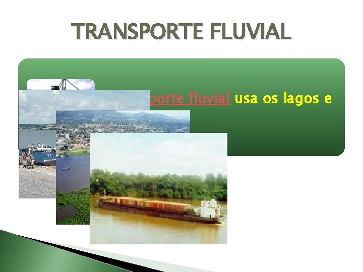 TRANSPORTE FLUVIAL O transporte fluvial usa os lagos e rios. 