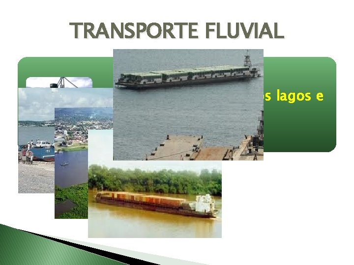 TRANSPORTE FLUVIAL O transporte fluvial usa os lagos e rios. 