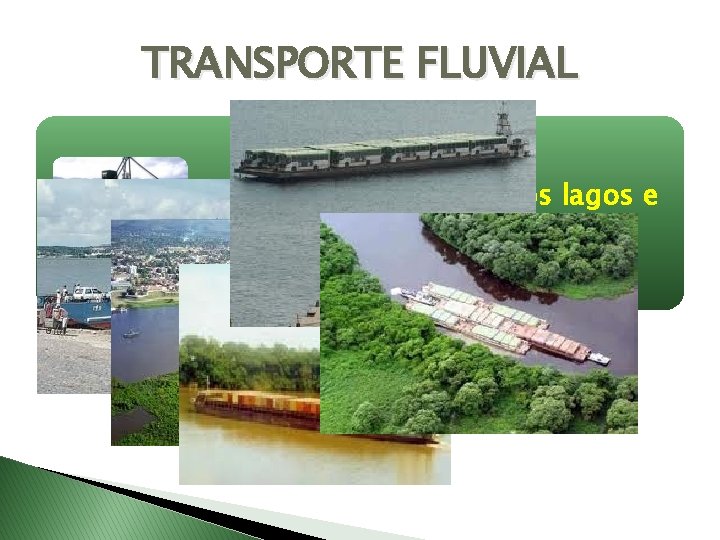 TRANSPORTE FLUVIAL O transporte fluvial usa os lagos e rios. 