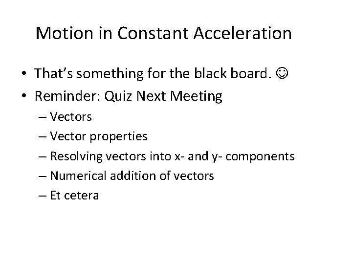 Motion in Constant Acceleration • That’s something for the black board. • Reminder: Quiz