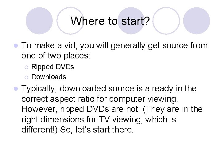 Where to start? l To make a vid, you will generally get source from