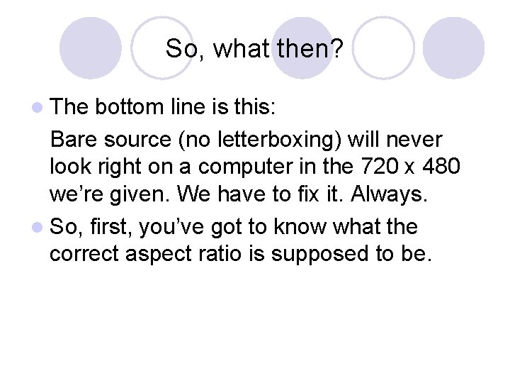 So, what then? l The bottom line is this: Bare source (no letterboxing) will