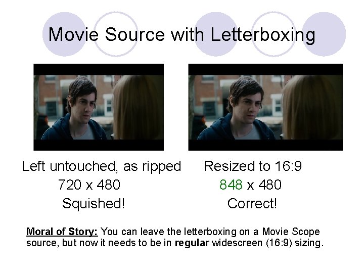 Movie Source with Letterboxing Left untouched, as ripped 720 x 480 Squished! Resized to