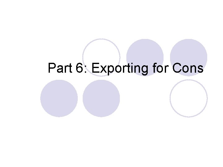 Part 6: Exporting for Cons 