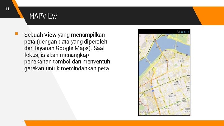 11 MAPVIEW § Sebuah View yang menampilkan peta (dengan data yang diperoleh dari layanan