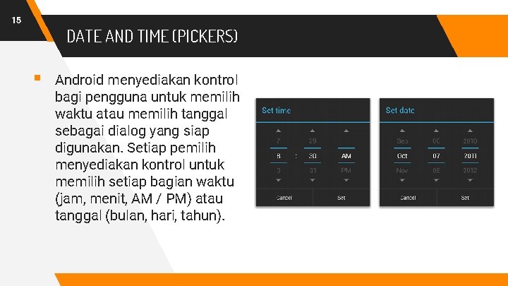 15 DATE AND TIME (PICKERS) § Android menyediakan kontrol bagi pengguna untuk memilih waktu