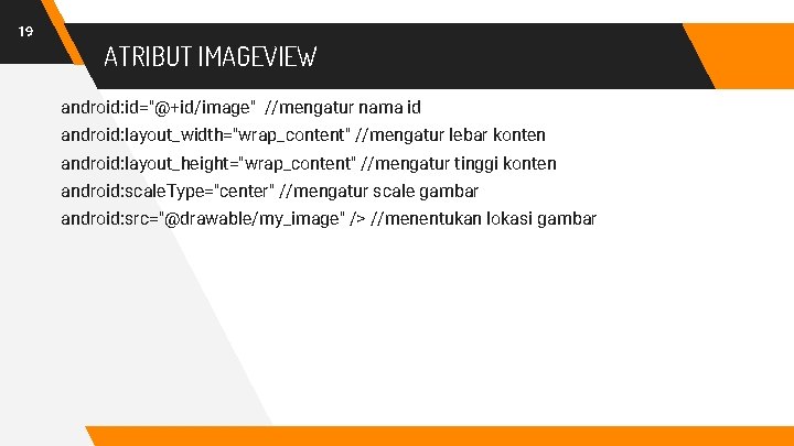 19 ATRIBUT IMAGEVIEW android: id="@+id/image" //mengatur nama id android: layout_width="wrap_content" //mengatur lebar konten android: