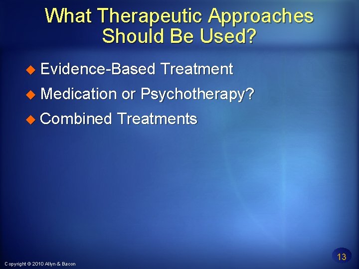 What Therapeutic Approaches Should Be Used? Evidence-Based Treatment Medication or Psychotherapy? Combined Treatments Copyright