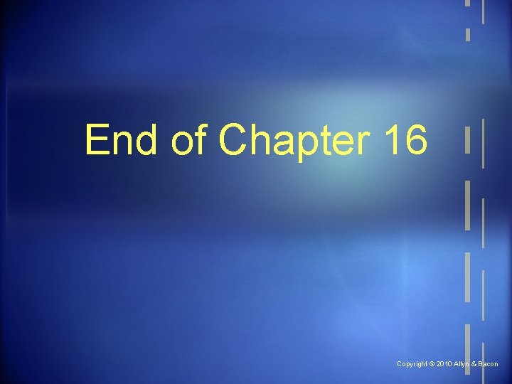 End of Chapter 16 Copyright © 2010 Allyn & Bacon 