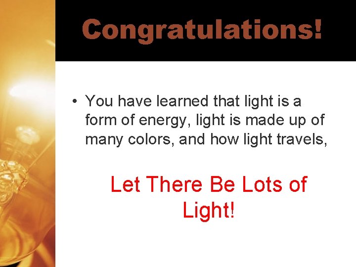 Congratulations! • You have learned that light is a form of energy, light is