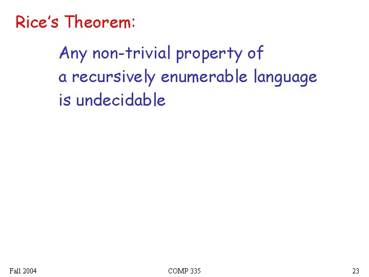 Rice’s Theorem: Any non-trivial property of a recursively enumerable language is undecidable Fall 2004