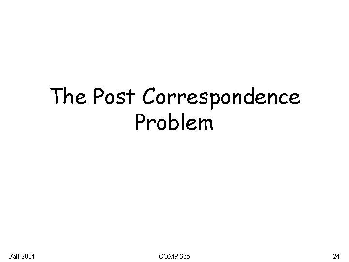 The Post Correspondence Problem Fall 2004 COMP 335 24 