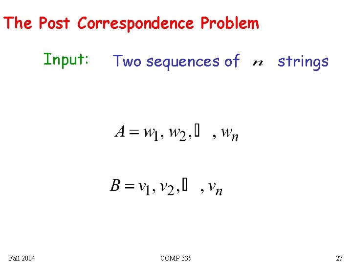 The Post Correspondence Problem Input: Fall 2004 Two sequences of COMP 335 strings 27