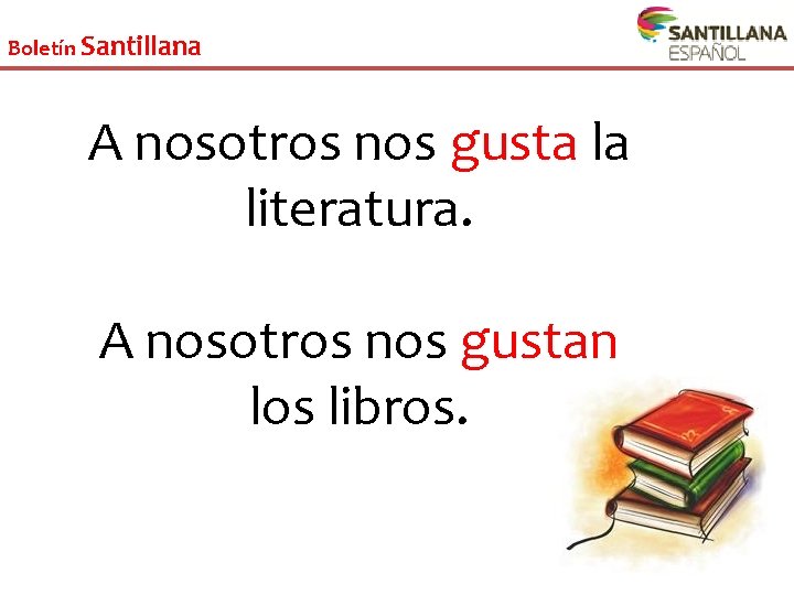 Boletín Santillana A nosotros nos gusta la literatura. A nosotros nos gustan los libros.
