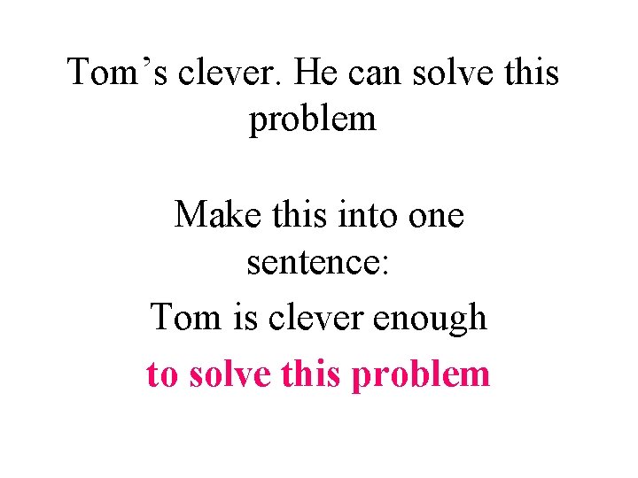 Tom’s clever. He can solve this problem Make this into one sentence: Tom is