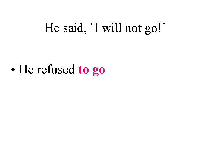 He said, `I will not go!’ • He refused to go 