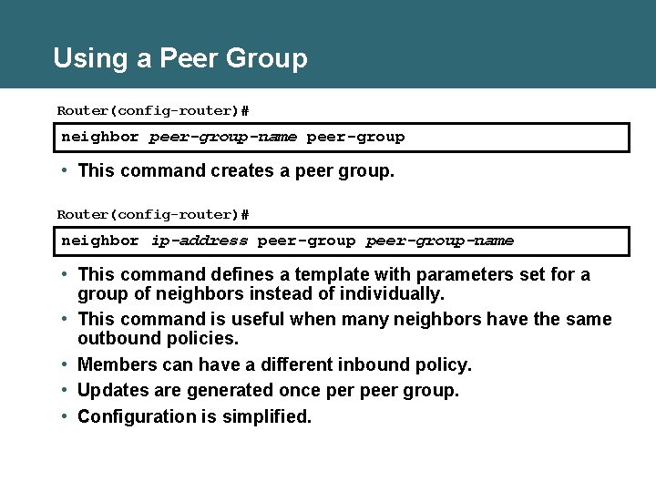 Using a Peer Group Router(config-router)# neighbor peer-group-name peer-group • This command creates a peer