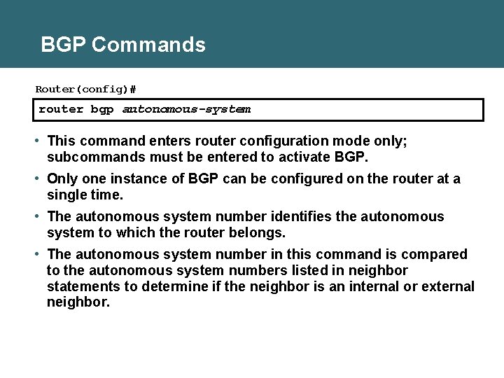 BGP Commands Router(config)# router bgp autonomous-system • This command enters router configuration mode only;