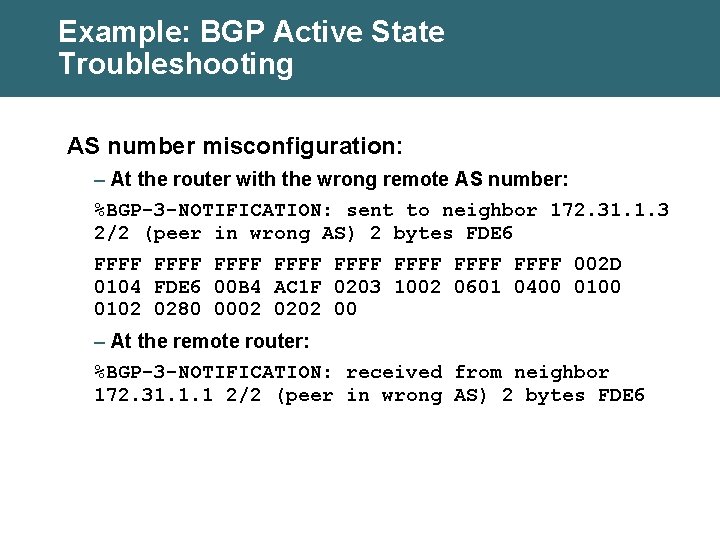 Example: BGP Active State Troubleshooting AS number misconfiguration: – At the router with the