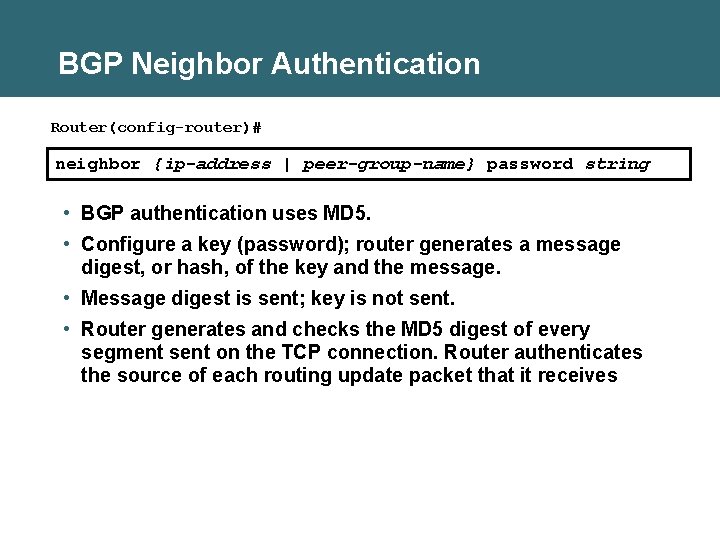 BGP Neighbor Authentication Router(config-router)# neighbor {ip-address | peer-group-name} password string • BGP authentication uses