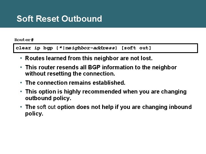 Soft Reset Outbound Router# clear ip bgp {*|neighbor-address} [soft out] • Routes learned from