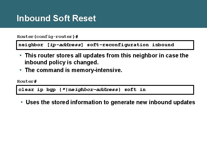 Inbound Soft Reset Router(config-router)# neighbor [ip-address] soft-reconfiguration inbound • This router stores all updates