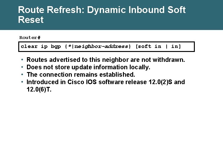 Route Refresh: Dynamic Inbound Soft Reset Router# clear ip bgp {*|neighbor-address} [soft in |