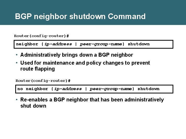 BGP neighbor shutdown Command Router(config-router)# neighbor {ip-address | peer-group-name} shutdown • Administratively brings down